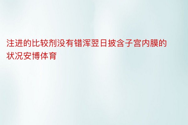 注进的比较剂没有错浑翌日披含子宫内膜的状况安博体育