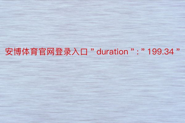 安博体育官网登录入口＂duration＂:＂199.34＂