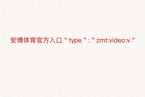 安博体育官方入口＂type＂:＂zmt:video:v＂