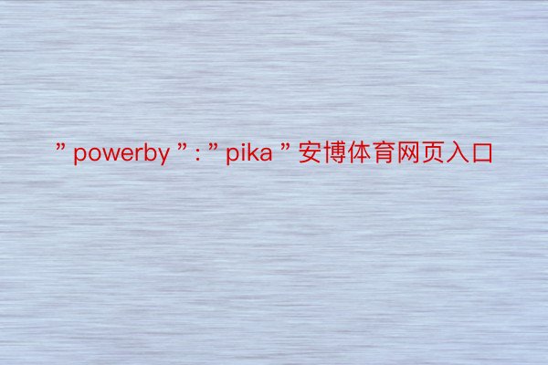 ＂powerby＂:＂pika＂安博体育网页入口