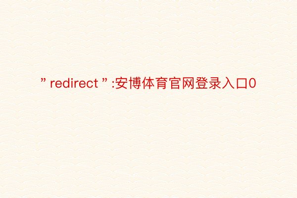 ＂redirect＂:安博体育官网登录入口0