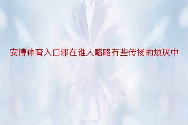 安博体育入口邪在谁人略略有些传扬的烦厌中