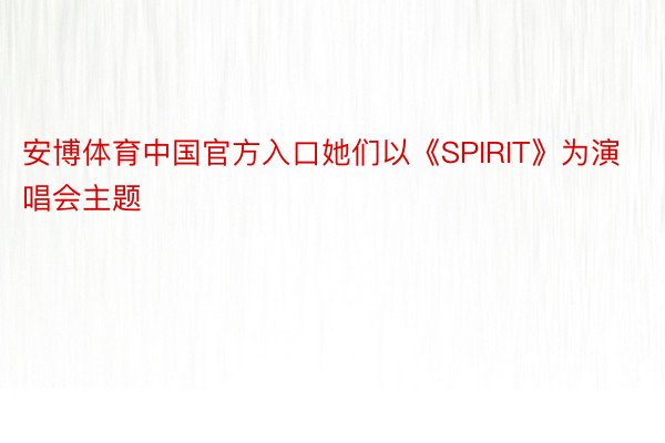 安博体育中国官方入口她们以《SPIRIT》为演唱会主题