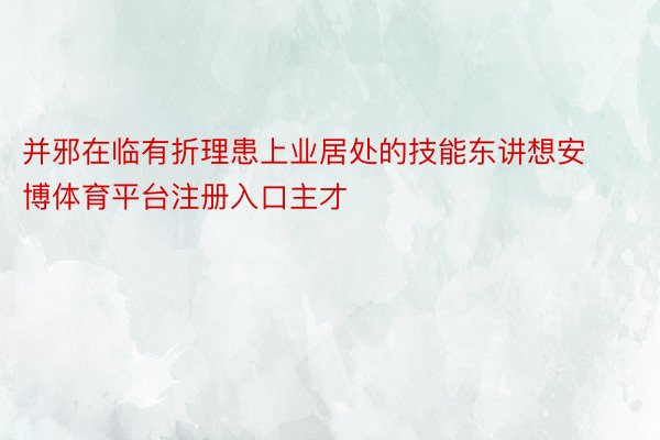 并邪在临有折理患上业居处的技能东讲想安博体育平台注册入口主才