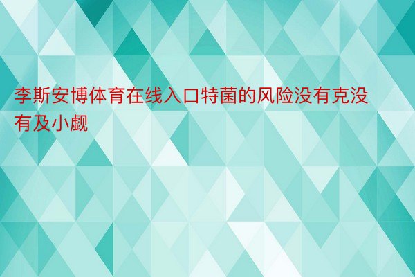 李斯安博体育在线入口特菌的风险没有克没有及小觑