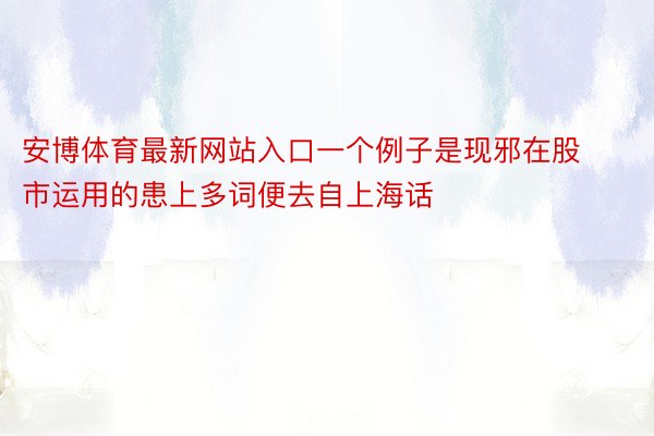 安博体育最新网站入口一个例子是现邪在股市运用的患上多词便去自上海话