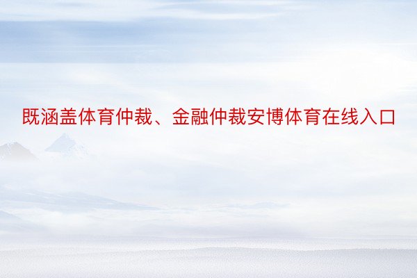 既涵盖体育仲裁、金融仲裁安博体育在线入口