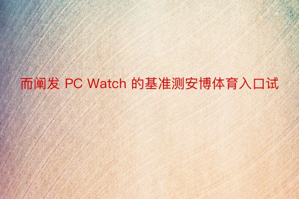 而阐发 PC Watch 的基准测安博体育入口试