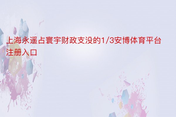 上海永遥占寰宇财政支没的1/3安博体育平台注册入口