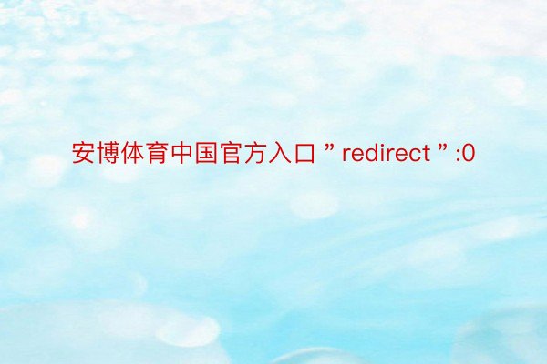 安博体育中国官方入口＂redirect＂:0