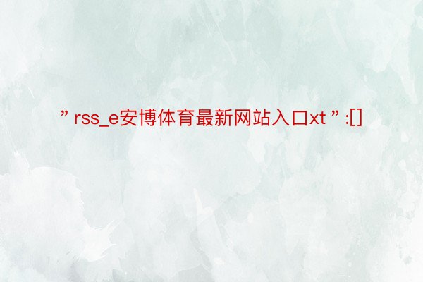 ＂rss_e安博体育最新网站入口xt＂:[]