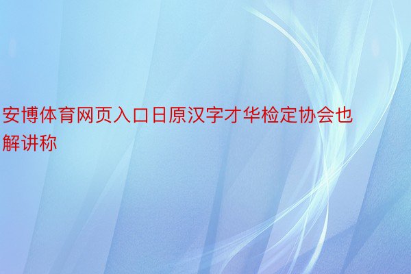 安博体育网页入口日原汉字才华检定协会也解讲称