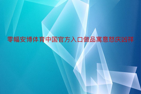 零幅安博体育中国官方入口做品寓意怒庆凶祥