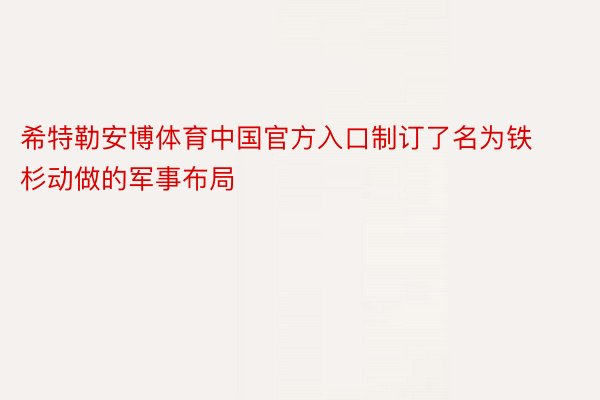 希特勒安博体育中国官方入口制订了名为铁杉动做的军事布局