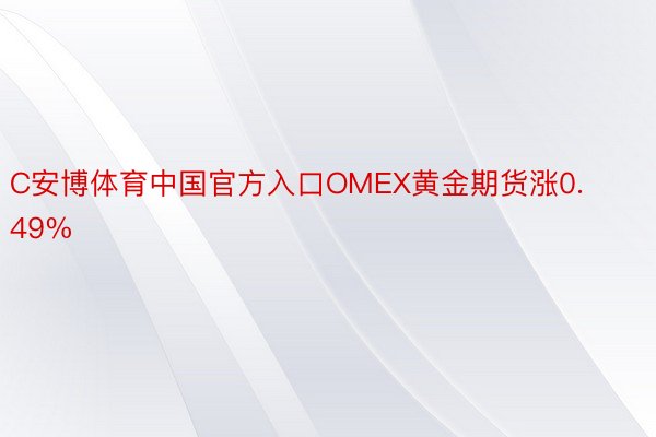 C安博体育中国官方入口OMEX黄金期货涨0.49%