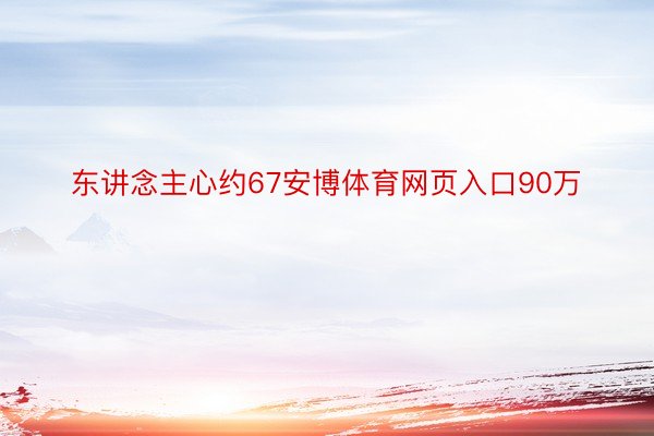 东讲念主心约67安博体育网页入口90万