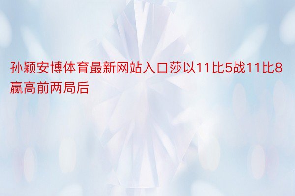 孙颖安博体育最新网站入口莎以11比5战11比8赢高前两局后