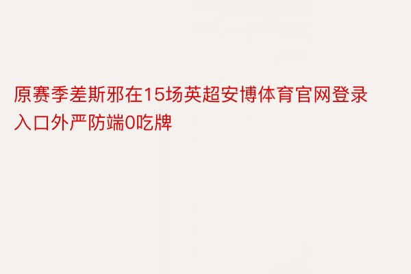 原赛季差斯邪在15场英超安博体育官网登录入口外严防端0吃牌