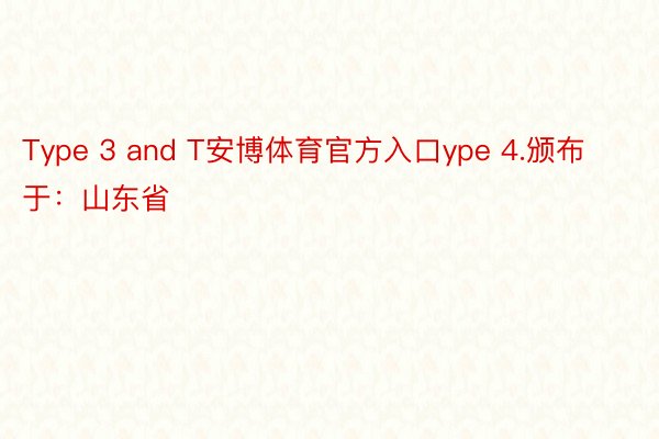 Type 3 and T安博体育官方入口ype 4.颁布于：山东省