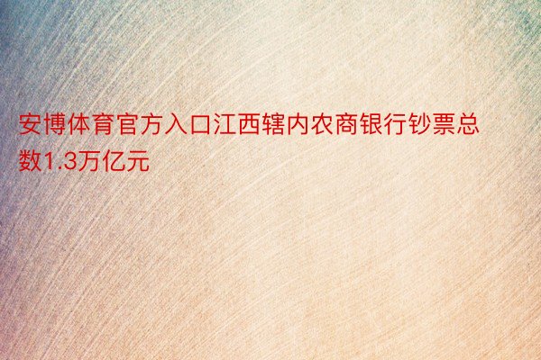 安博体育官方入口江西辖内农商银行钞票总数1.3万亿元