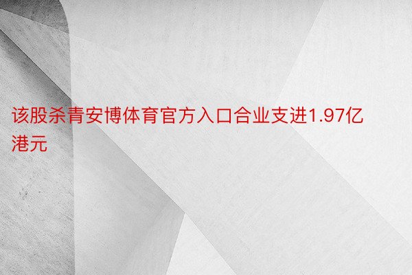 该股杀青安博体育官方入口合业支进1.97亿港元