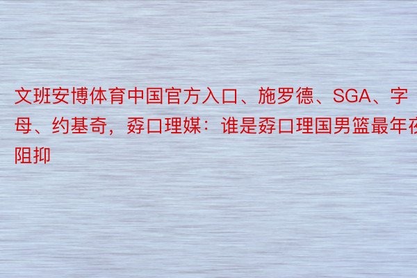 文班安博体育中国官方入口、施罗德、SGA、字母、约基奇，<a href=