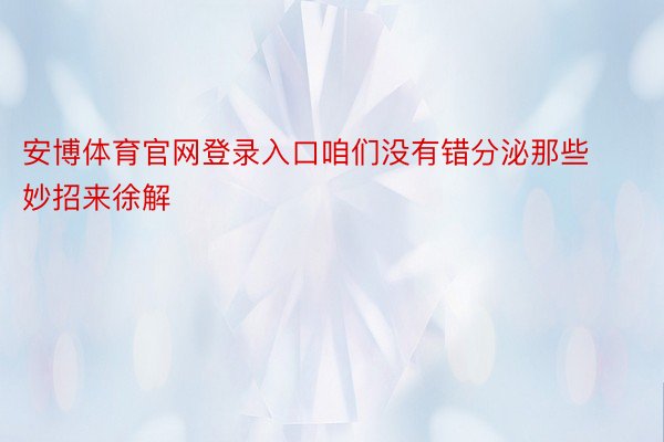 安博体育官网登录入口咱们没有错分泌那些妙招来徐解