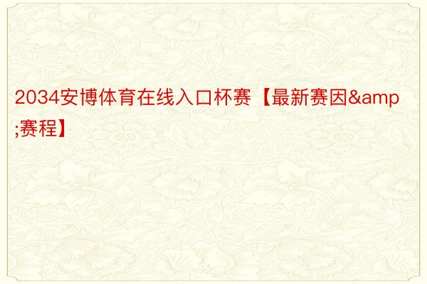 2034安博体育在线入口杯赛【最新赛因&赛程】