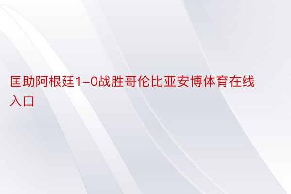 匡助阿根廷1-0战胜哥伦比亚安博体育在线入口