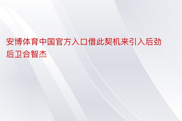 安博体育中国官方入口借此契机来引入后劲后卫合智杰