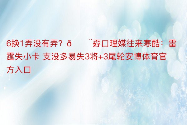 6换1弄没有弄？🚨孬口理媒往来寒酷：雷霆失小卡 支没多易失3将+3尾轮安博体育官方入口