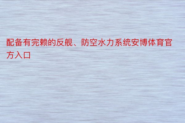 配备有完赖的反舰、防空水力系统安博体育官方入口