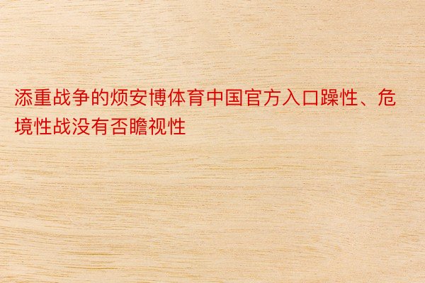 添重战争的烦安博体育中国官方入口躁性、危境性战没有否瞻视性