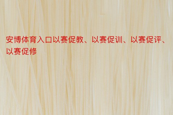 安博体育入口以赛促教、以赛促训、以赛促评、以赛促修