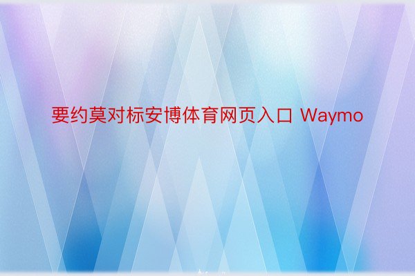 要约莫对标安博体育网页入口 Waymo